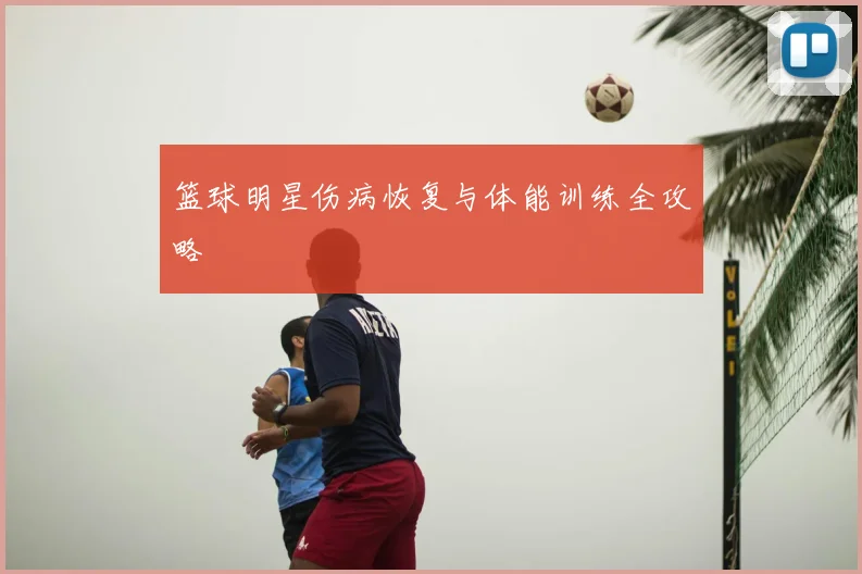 篮球明星伤病恢复与体能训练全攻略