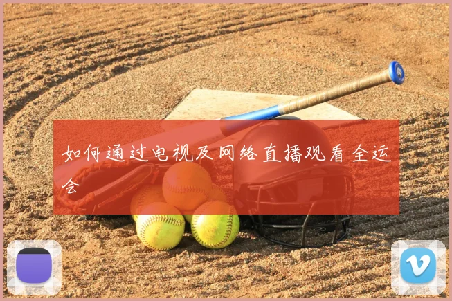 如何通过电视及网络直播观看全运会