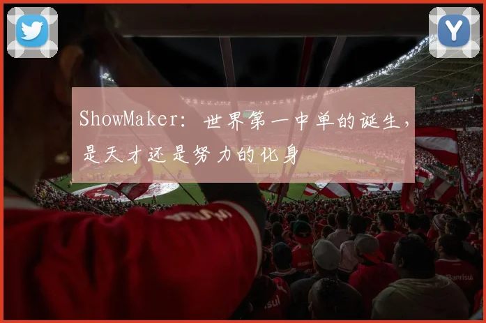 ShowMaker:世界第一中单的诞生,是天才还是努力的化身