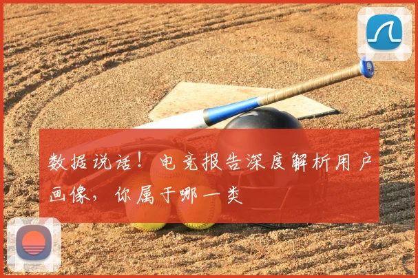 数据说话！电竞报告深度解析用户画像，你属于哪一类