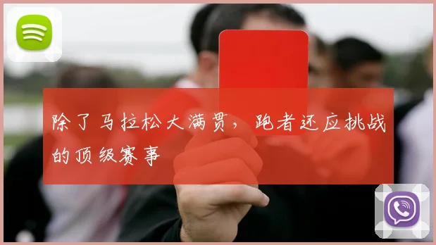 除了马拉松大满贯，跑者还应挑战的顶级赛事