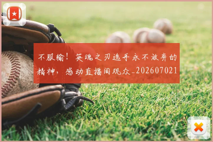 不服输！英魂之刃选手永不放弃的精神，感动直播间观众_20260702174929