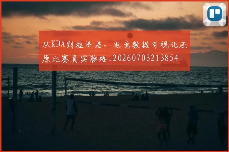 从KDA到经济差，电竞数据可视化还原比赛真实脉络_20260703213854