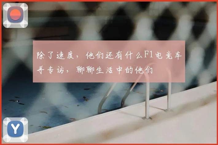 除了速度，他们还有什么F1电竞车手专访，聊聊生活中的他们
