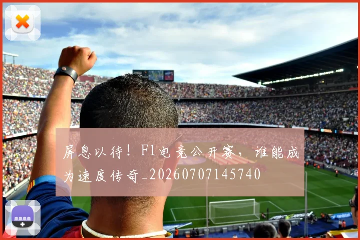 屏息以待！F1电竞公开赛，谁能成为速度传奇_20260707145740