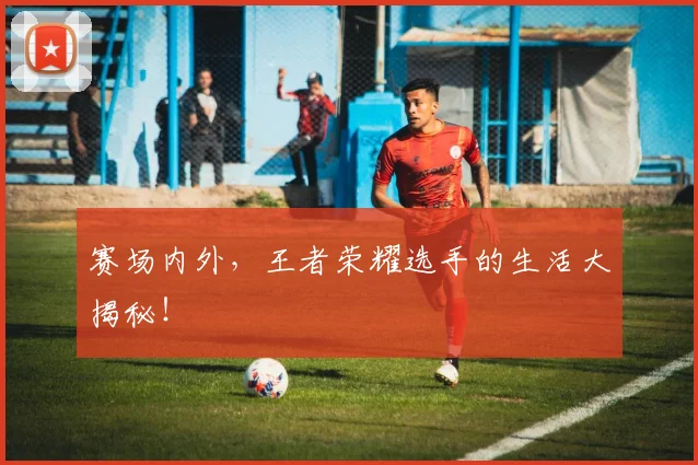 赛场内外,王者荣耀选手的生活大揭秘!