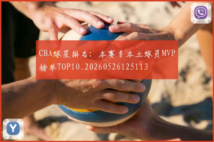 CBA球星排名:本赛季本土球员MVP榜单TOP10_20260526125113