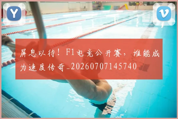 屏息以待!F1电竞公开赛,谁能成为速度传奇_20260707145740