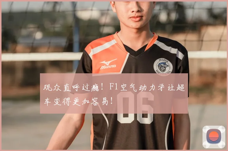 观众直呼过瘾!F1空气动力学让超车变得更加容易!
