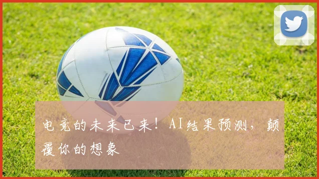 电竞的未来已来!AI结果预测,颠覆你的想象