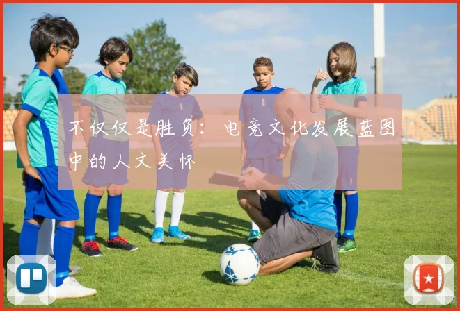 不仅仅是胜负：电竞文化发展蓝图中的人文关怀