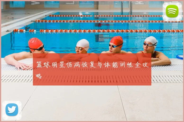 篮球明星伤病恢复与体能训练全攻略