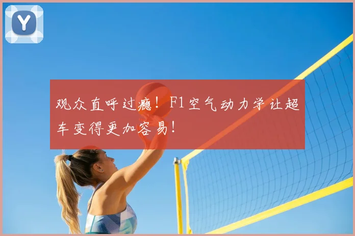 观众直呼过瘾!F1空气动力学让超车变得更加容易!