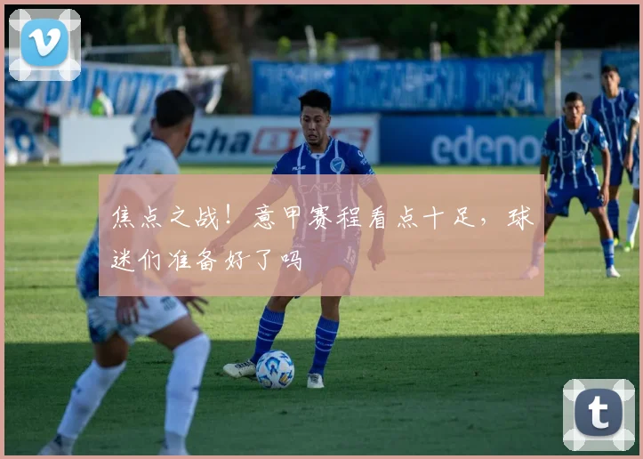 焦点之战!意甲赛程看点十足,球迷们准备好了吗