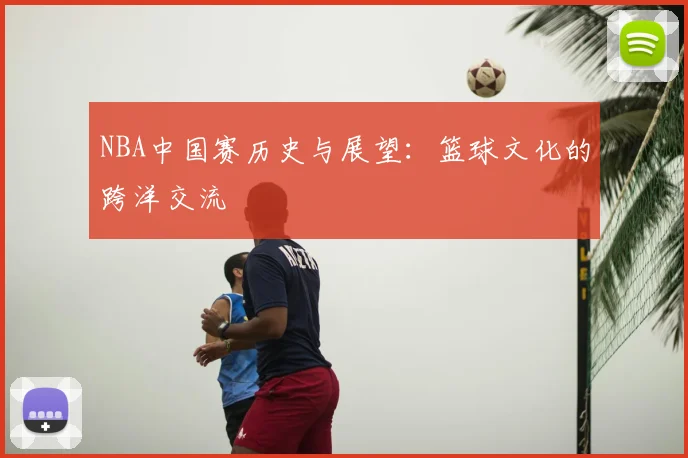 NBA中国赛历史与展望：篮球文化的跨洋交流