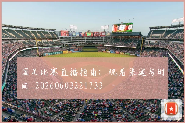 国足比赛直播指南：观看渠道与时间_20260603221733