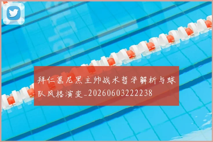 拜仁慕尼黑主帅战术哲学解析与球队风格演变_20260603222238