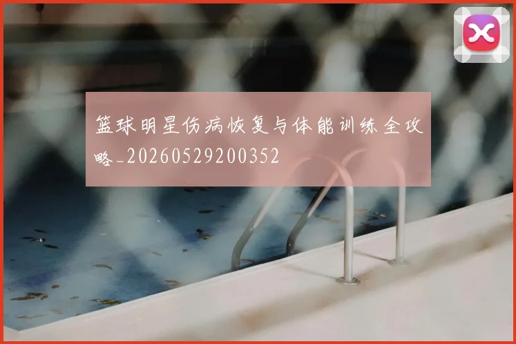 篮球明星伤病恢复与体能训练全攻略_20260529200352