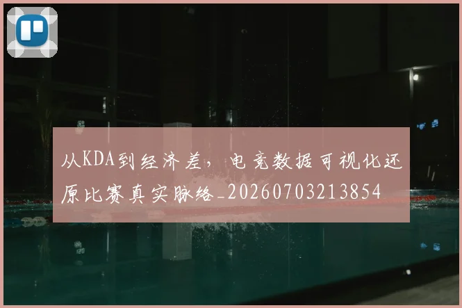 从KDA到经济差,电竞数据可视化还原比赛真实脉络_20260703213854
