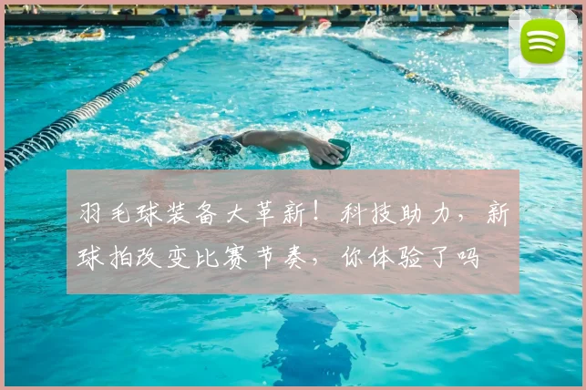 羽毛球装备大革新！科技助力，新球拍改变比赛节奏，你体验了吗