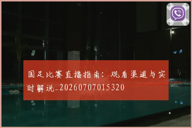 国足比赛直播指南：观看渠道与实时解说_20260707015320
